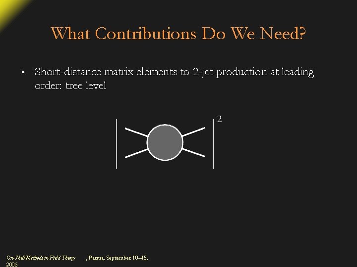 What Contributions Do We Need? • Short-distance matrix elements to 2 -jet production at