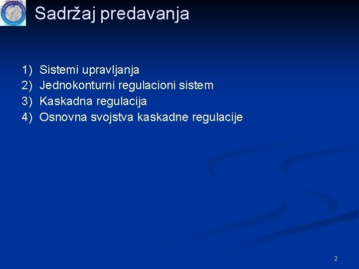 Sadržaj predavanja 1) 2) 3) 4) Sistemi upravljanja Jednokonturni regulacioni sistem Kaskadna regulacija Osnovna Sadržaj predavanja 1) 2) 3) 4) Sistemi upravljanja Jednokonturni regulacioni sistem Kaskadna regulacija Osnovna