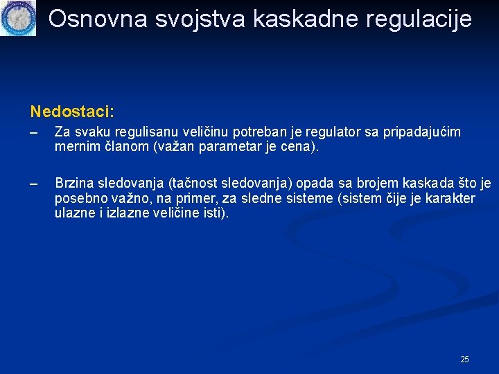 Osnovna svojstva kaskadne regulacije Nedostaci: – Za svaku regulisanu veličinu potreban je regulator sa Osnovna svojstva kaskadne regulacije Nedostaci: – Za svaku regulisanu veličinu potreban je regulator sa