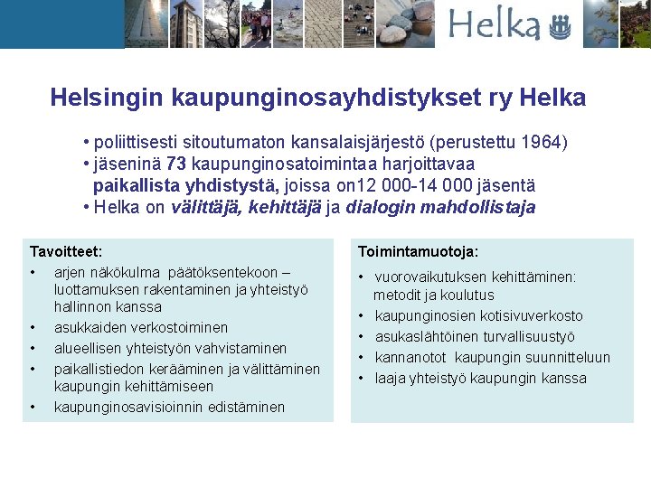 Helsingin kaupunginosayhdistykset ry Helka • poliittisesti sitoutumaton kansalaisjärjestö (perustettu 1964) • jäseninä 73 kaupunginosatoimintaa