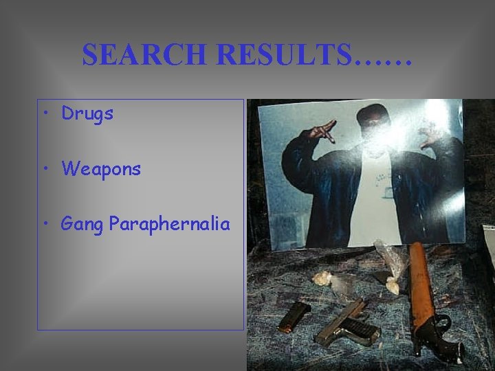 SEARCH RESULTS…… • Drugs • Weapons • Gang Paraphernalia 