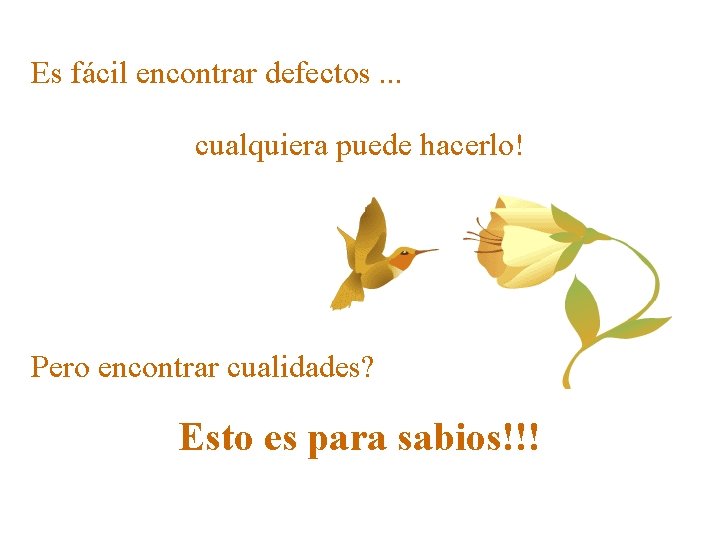Es fácil encontrar defectos. . . cualquiera puede hacerlo! Pero encontrar cualidades? Esto es