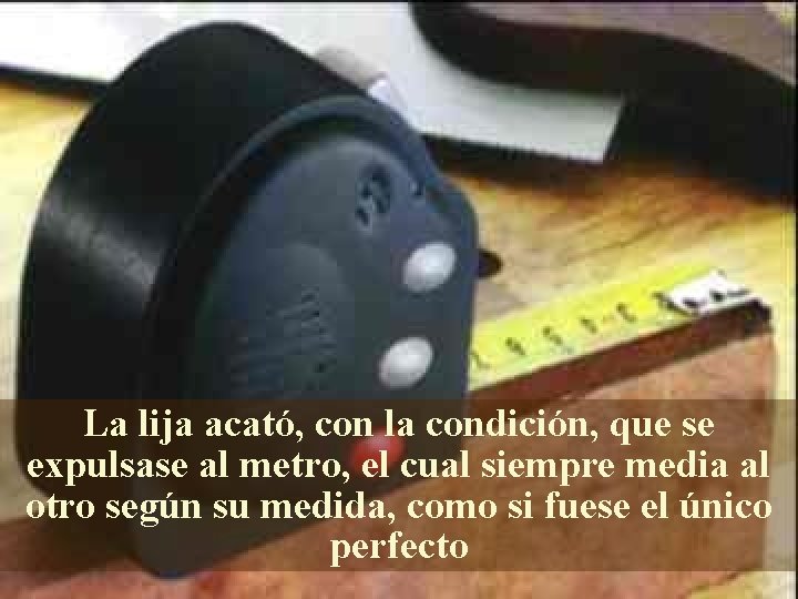 La lija acató, con la condición, que se expulsase al metro, el cual siempre