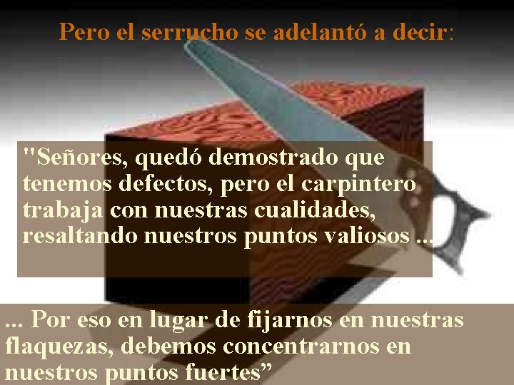 Pero el serrucho se adelantó a decir: "Señores, quedó demostrado que tenemos defectos, pero