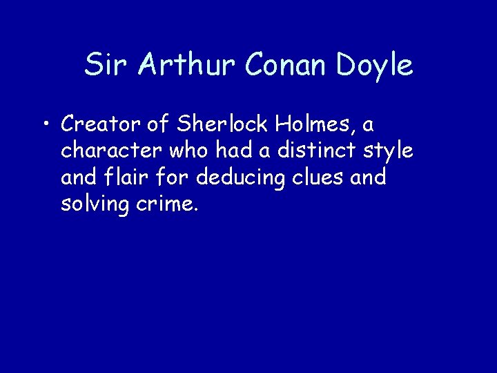 Sir Arthur Conan Doyle • Creator of Sherlock Holmes, a character who had a