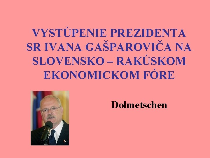 VYSTÚPENIE PREZIDENTA SR IVANA GAŠPAROVIČA NA SLOVENSKO – RAKÚSKOM EKONOMICKOM FÓRE Dolmetschen 