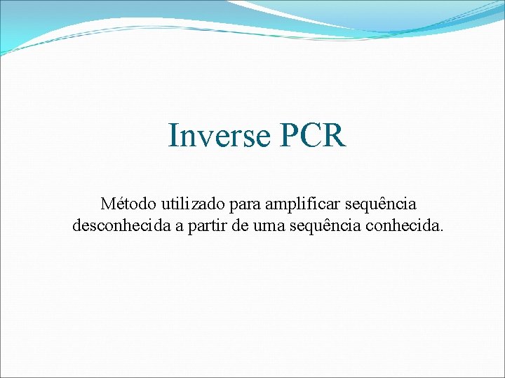 Inverse PCR Método utilizado para amplificar sequência desconhecida a partir de uma sequência conhecida.