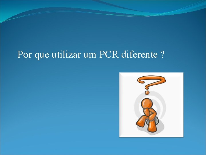 Por que utilizar um PCR diferente ? 