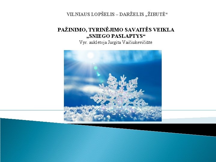 VILNIAUS LOPŠELIS – DARŽELIS „ŽIBUTĖ“ PAŽINIMO, TYRINĖJIMO SAVAITĖS VEIKLA „SNIEGO PASLAPTYS“ Vyr. auklėtoja Jurgita