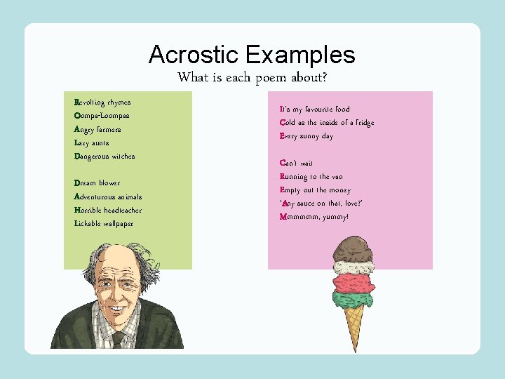 Acrostic Examples What is each poem about? R Revolting rhymes Oompa-Loompas O AAngry farmers