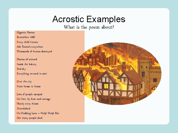 Acrostic Examples G Gigantic flames RRemember 1666 EEvery child knows AAsh floated everywhere TThousands