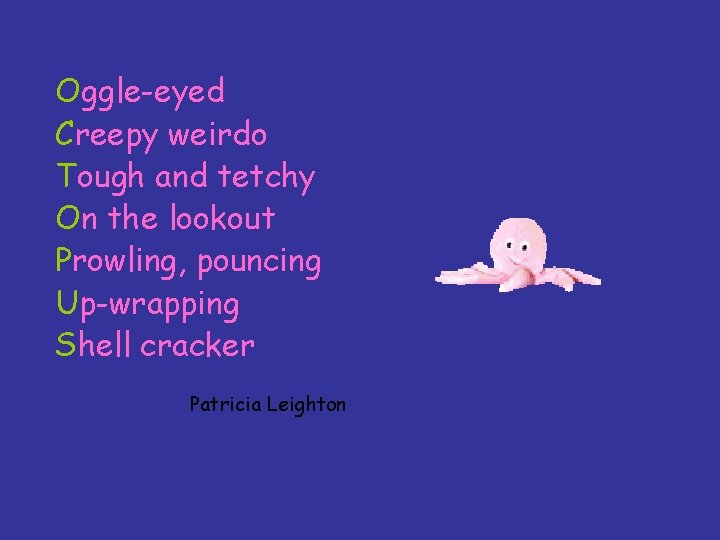 Oggle-eyed Creepy weirdo Tough and tetchy On the lookout Prowling, pouncing Up-wrapping Shell cracker