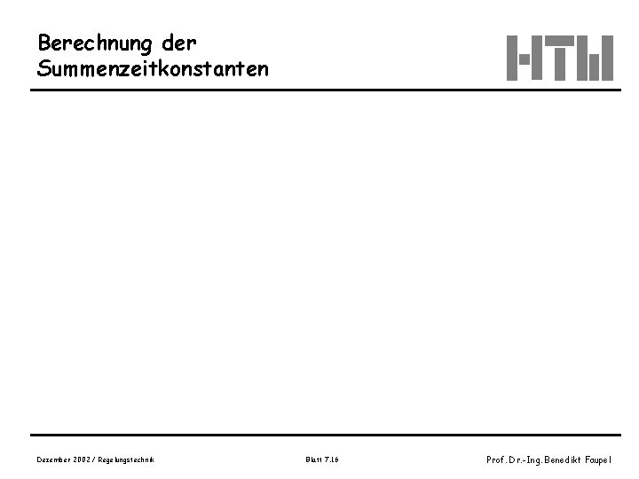 Berechnung der Summenzeitkonstanten Dezember 2002 / Regelungstechnik Blatt 7. 16 Prof. Dr. -Ing. Benedikt