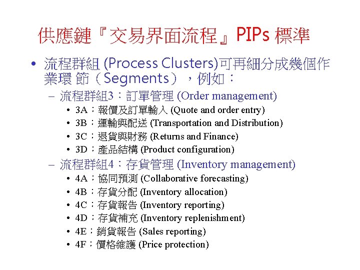 供應鏈『交易界面流程』PIPs 標準 • 流程群組 (Process Clusters)可再細分成幾個作 業環 節（Segments），例如： – 流程群組3：訂單管理 (Order management) • •