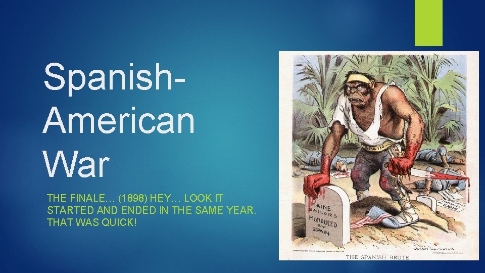 Spanish. American War THE FINALE… (1898) HEY… LOOK IT STARTED AND ENDED IN THE