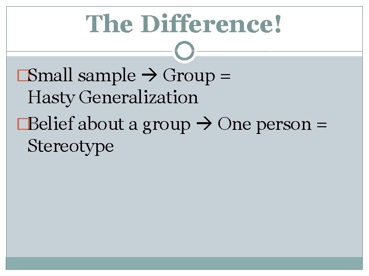 The Difference! �Small sample Group = Hasty Generalization �Belief about a group One person