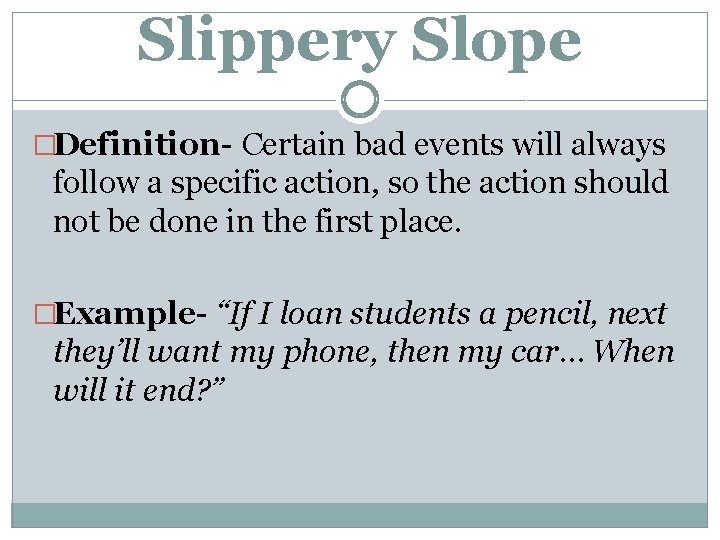 Slippery Slope �Definition- Certain bad events will always follow a specific action, so the