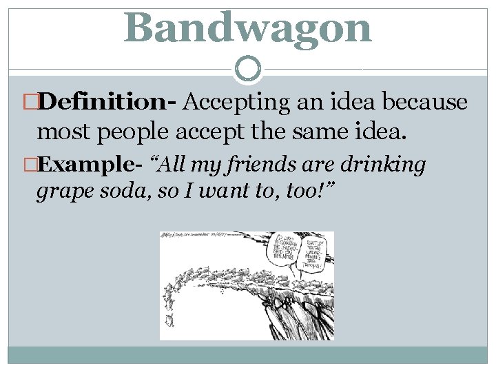 Bandwagon �Definition- Accepting an idea because most people accept the same idea. �Example- “All