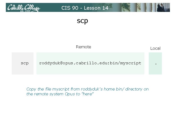 CIS 90 - Lesson 14 scp Remote scp roddyduk@opus. cabrillo. edu: bin/myscript Copy the