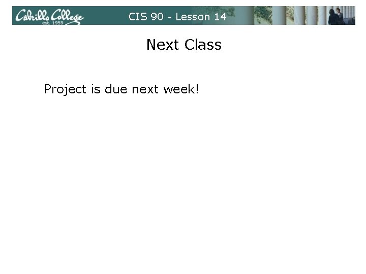 CIS 90 - Lesson 14 Next Class Project is due next week! 