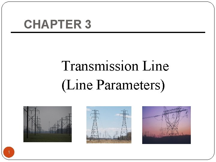 CHAPTER 3 Transmission Line (Line Parameters) 1 