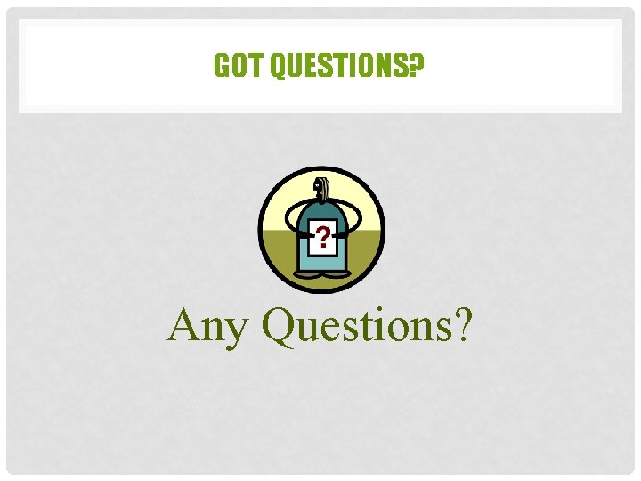 GOT QUESTIONS? Any Questions? GOT QUESTIONS? Any Questions?