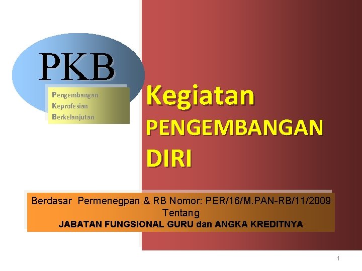 PKB Pengembangan Keprofesian Berkelanjutan Kegiatan PENGEMBANGAN DIRI Berdasar Permenegpan & RB Nomor: PER/16/M. PAN-RB/11/2009