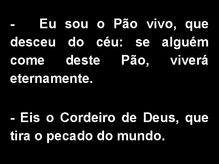 Eu sou o Pão vivo, que desceu do céu: se alguém come deste Pão,