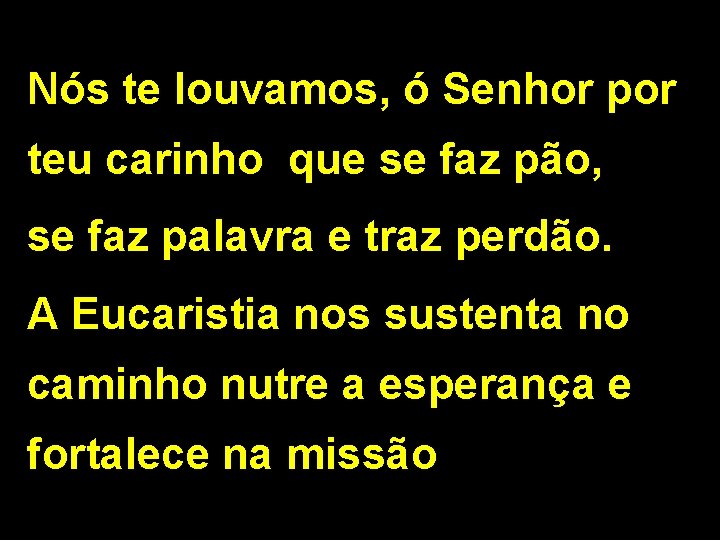 Nós te louvamos, ó Senhor por teu carinho que se faz pão, se faz