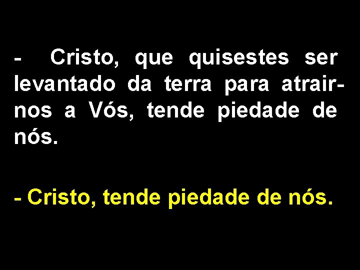 - Cristo, que quisestes ser levantado da terra para atrairnos a Vós, tende piedade