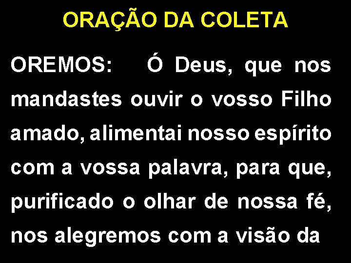 ORAÇÃO DA COLETA OREMOS: Ó Deus, que nos mandastes ouvir o vosso Filho amado,