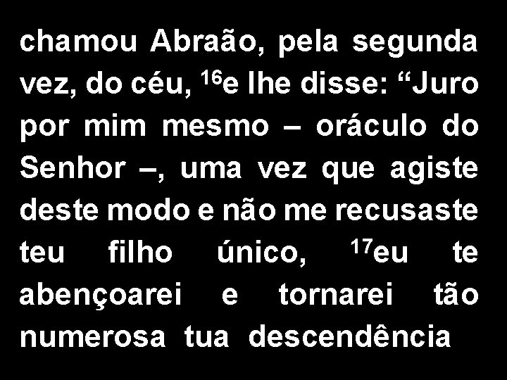 chamou Abraão, pela segunda 16 vez, do céu, e lhe disse: “Juro por mim