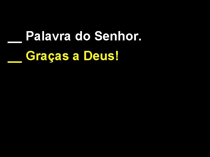 __ Palavra do Senhor. __ Graças a Deus! 