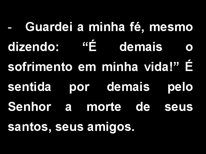 - Guardei a minha fé, mesmo dizendo: “É demais o sofrimento em minha vida!”