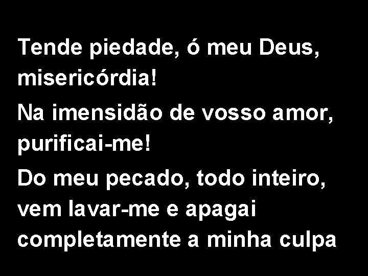 Tende piedade, ó meu Deus, misericórdia! Na imensidão de vosso amor, purificai-me! Do meu