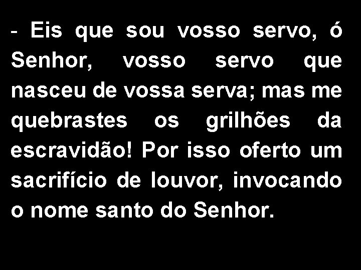 - Eis que sou vosso servo, ó Senhor, vosso servo que nasceu de vossa