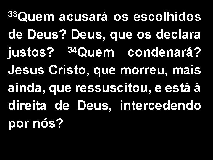 33 Quem acusará os escolhidos de Deus? Deus, que os declara justos? 34 Quem