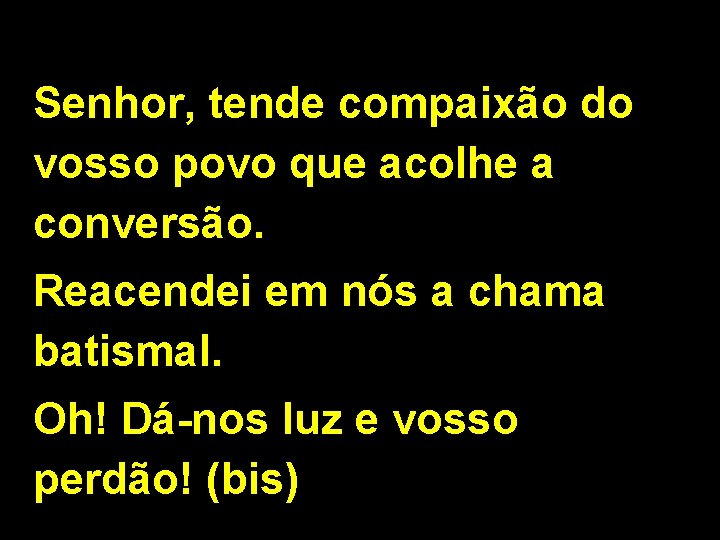 Senhor, tende compaixão do vosso povo que acolhe a conversão. Reacendei em nós a