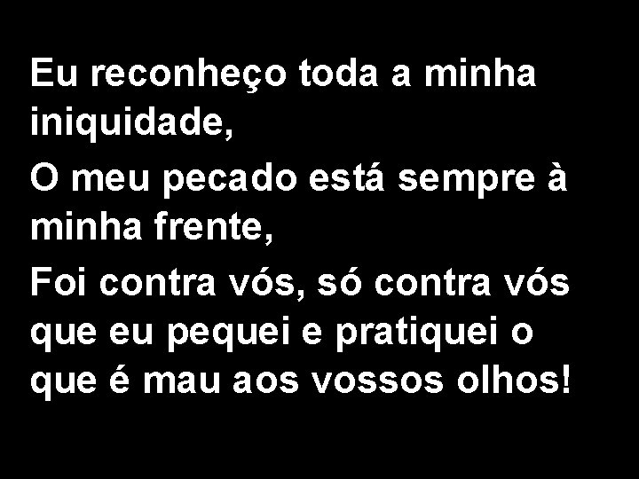 Eu reconheço toda a minha iniquidade, O meu pecado está sempre à minha frente,