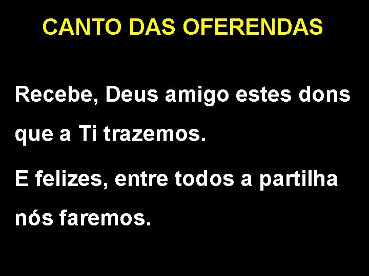 CANTO DAS OFERENDAS Recebe, Deus amigo estes dons que a Ti trazemos. E felizes,