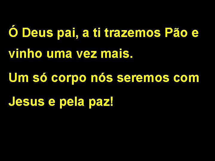 Ó Deus pai, a ti trazemos Pão e vinho uma vez mais. Um só