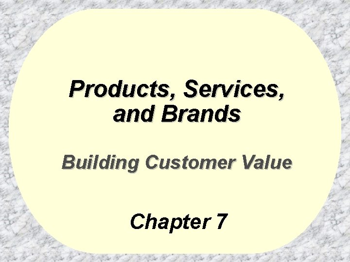 Products, Services, and Brands Building Customer Value Chapter 7 