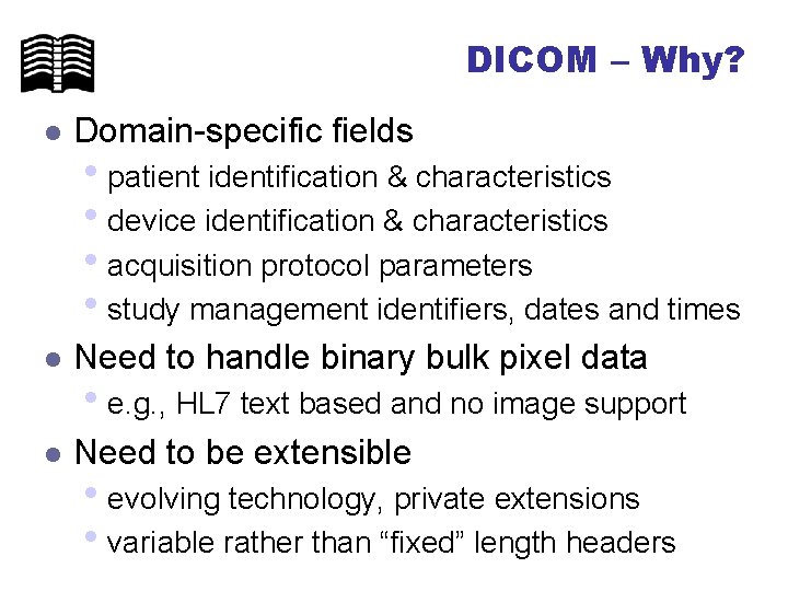 DICOM – Why? l Domain-specific fields l Need to handle binary bulk pixel data