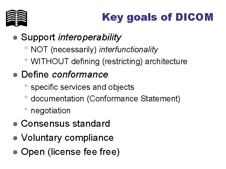 Key goals of DICOM l Support interoperability l Define conformance l Consensus standard Voluntary