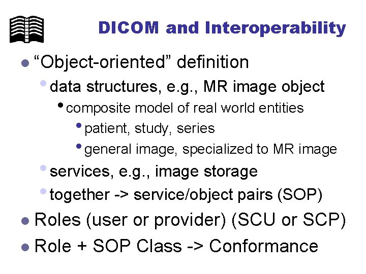 DICOM and Interoperability l “Object-oriented” definition • data structures, e. g. , MR image