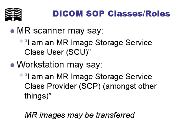 DICOM SOP Classes/Roles l MR scanner may say: • “I am an MR Image