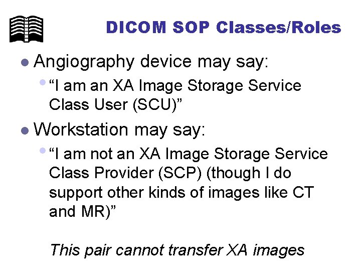 DICOM SOP Classes/Roles l Angiography device may say: • “I am an XA Image