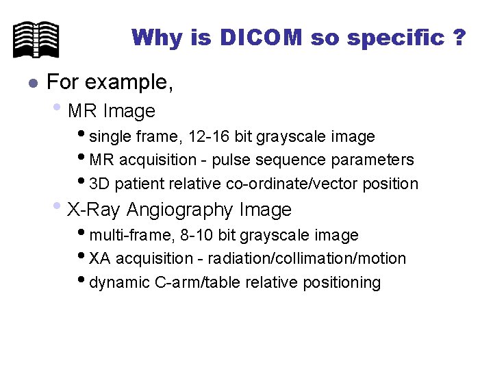 Why is DICOM so specific ? l For example, • MR Image • single