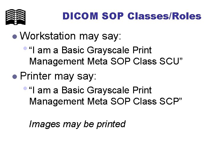 DICOM SOP Classes/Roles l Workstation may say: • “I am a Basic Grayscale Print