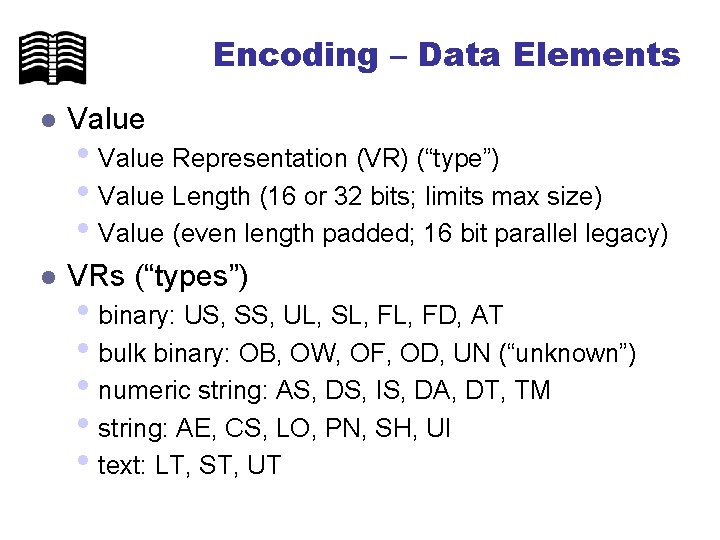 Encoding – Data Elements l Value l VRs (“types”) • Value Representation (VR) (“type”)